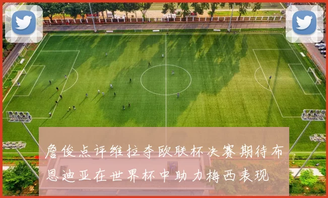 詹俊点评维拉夺欧联杯决赛期待布恩迪亚在世界杯中助力梅西表现