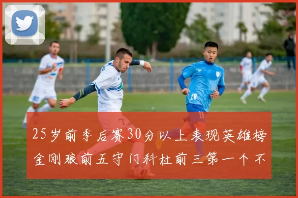 25岁前季后赛30分以上表现英雄榜金刚狼前五守门科杜前三第一个不以得分著称