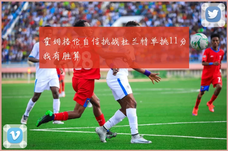 霍姆格伦自信挑战杜兰特单挑11分我有胜算
