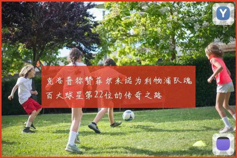 克洛普称赞菲尔米诺为利物浦队魂百大球星第22位的传奇之路